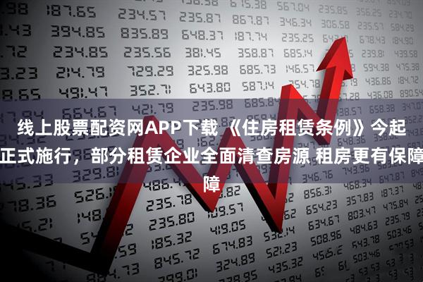 线上股票配资网APP下载 《住房租赁条例》今起正式施行，部分租赁企业全面清查房源 租房更有保障