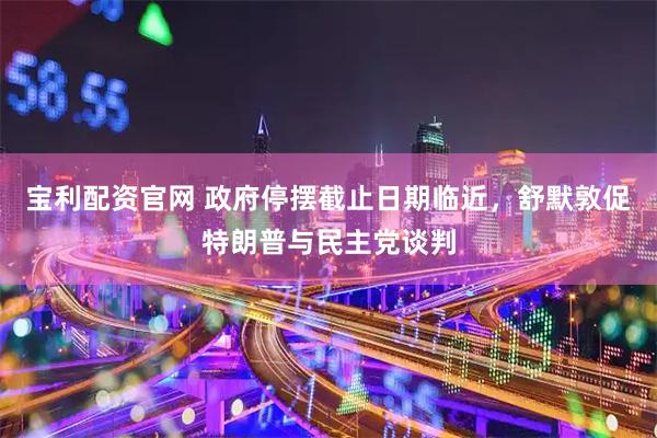 宝利配资官网 政府停摆截止日期临近，舒默敦促特朗普与民主党谈判