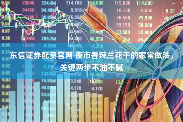 东信证券配资官网 夜市香辣兰花干的家常做法，关键两步不油不腻