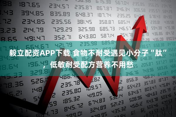 毅立配资APP下载 食物不耐受遇见小分子“肽”，低敏耐受配方营养不用愁
