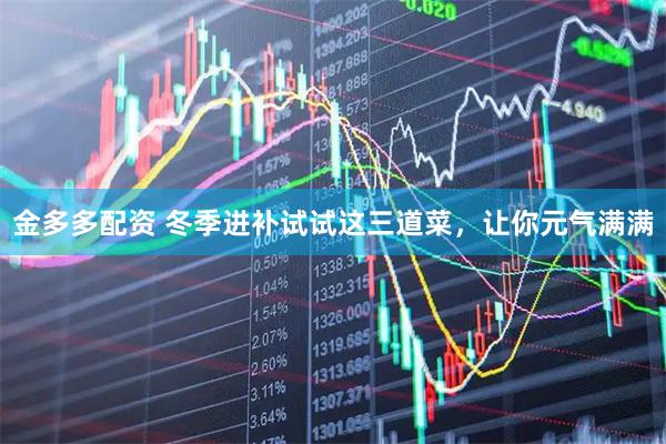 金多多配资 冬季进补试试这三道菜，让你元气满满