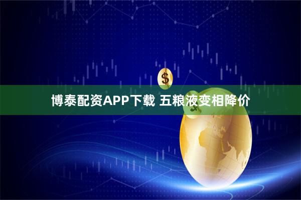 博泰配资APP下载 五粮液变相降价