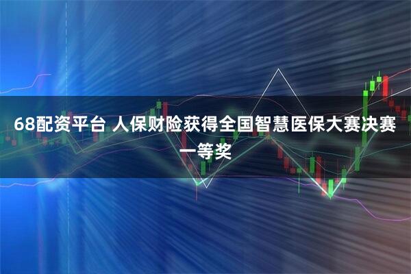 68配资平台 人保财险获得全国智慧医保大赛决赛一等奖