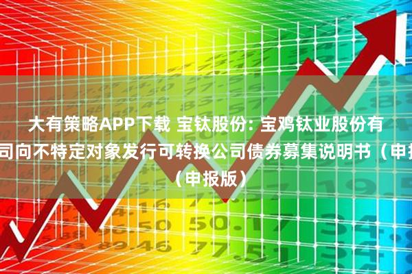 大有策略APP下载 宝钛股份: 宝鸡钛业股份有限公司向不特定对象发行可转换公司债券募集说明书（申报版）