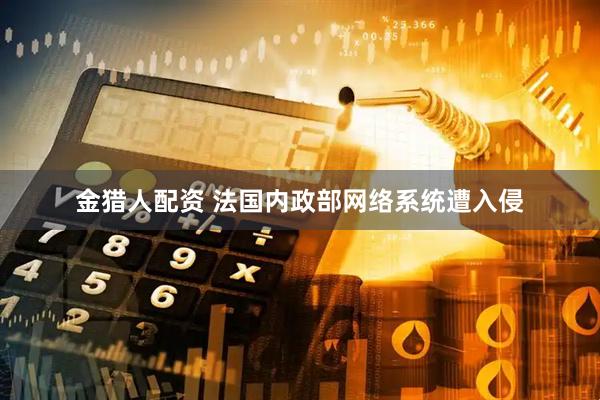 金猎人配资 法国内政部网络系统遭入侵