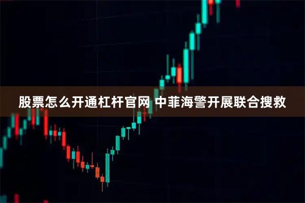 股票怎么开通杠杆官网 中菲海警开展联合搜救