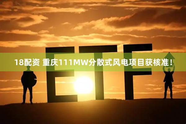18配资 重庆111MW分散式风电项目获核准！