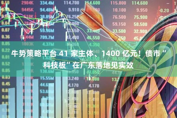 牛势策略平台 41 家主体、1400 亿元！债市“科技板”在广东落地见实效