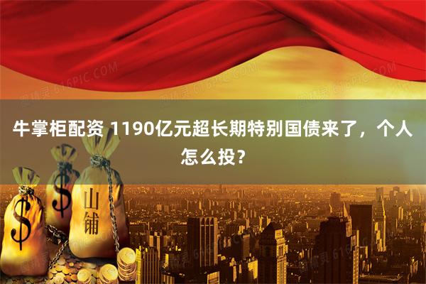 牛掌柜配资 1190亿元超长期特别国债来了，个人怎么投？